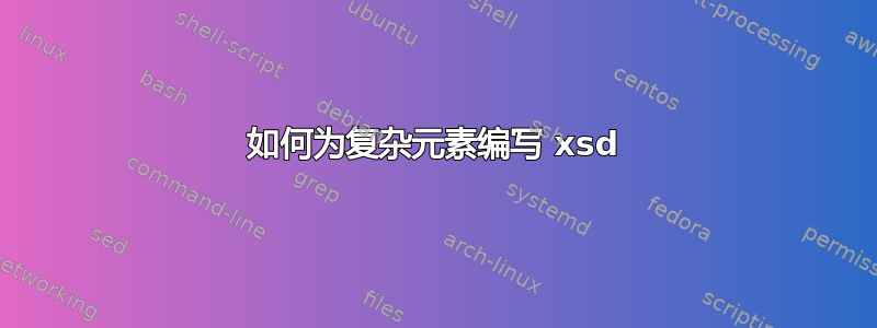 如何为复杂元素编写 xsd