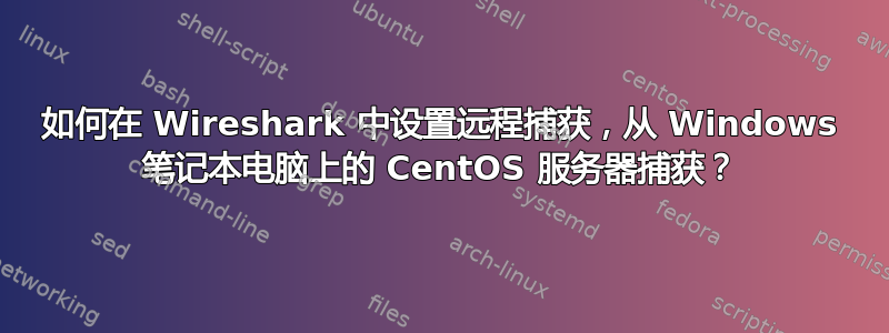 如何在 Wireshark 中设置远程捕获，从 Windows 笔记本电脑上的 CentOS 服务器捕获？