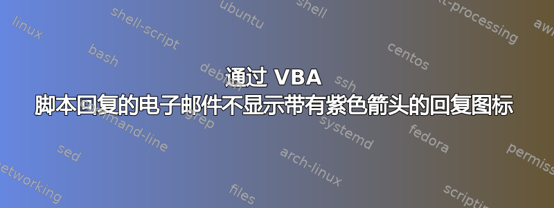 通过 VBA 脚本回复的电子邮件不显示带有紫色箭头的回复图标