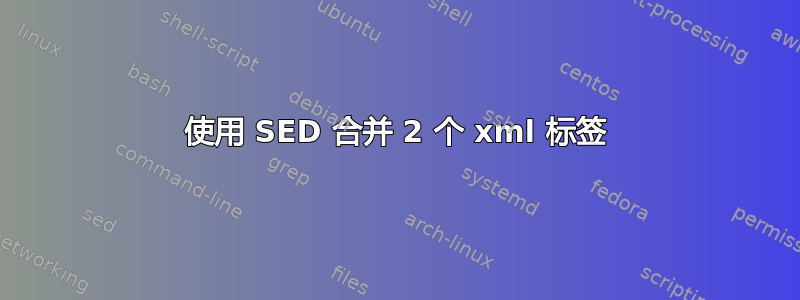 使用 SED 合并 2 个 xml 标签