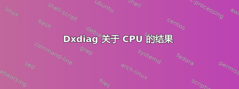 Dxdiag 关于 CPU 的结果