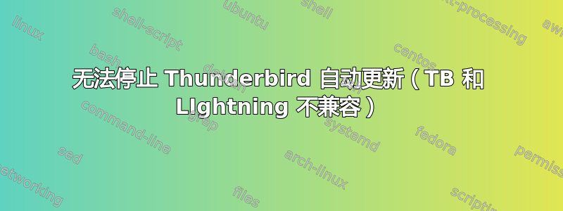 无法停止 Thunderbird 自动更新（TB 和 LIghtning 不兼容）