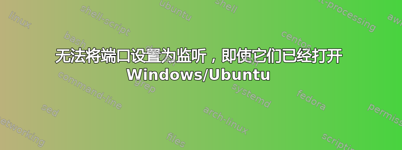 无法将端口设置为监听，即使它们已经打开 Windows/Ubuntu