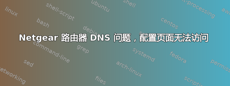 Netgear 路由器 DNS 问题，配置页面无法访问