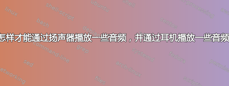 我怎样才能通过扬声器播放一些音频，并通过耳机播放一些音频？