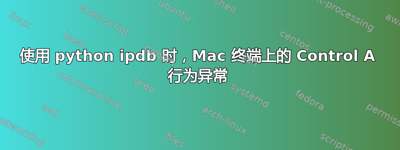 使用 python ipdb 时，Mac 终端上的 Control A 行为异常