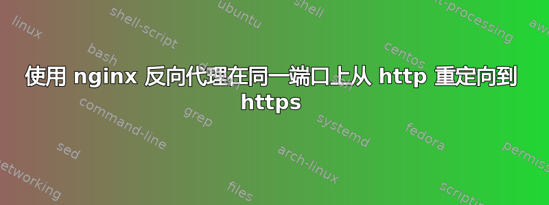 使用 nginx 反向代理在同一端口上从 http 重定向到 https