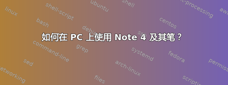 如何在 PC 上使用 Note 4 及其笔？