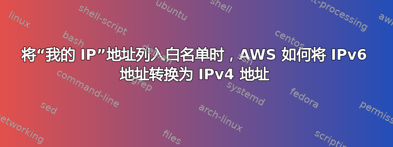 将“我的 IP”地址列入白名单时，AWS 如何将 IPv6 地址转换为 IPv4 地址