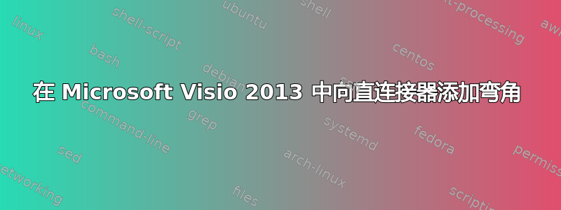 在 Microsoft Visio 2013 中向直连接器添加弯角