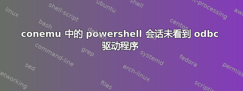 conemu 中的 powershell 会话未看到 odbc 驱动程序