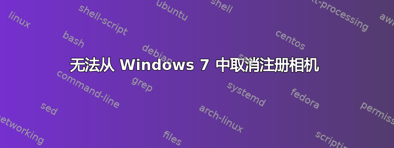 无法从 Windows 7 中取消注册相机