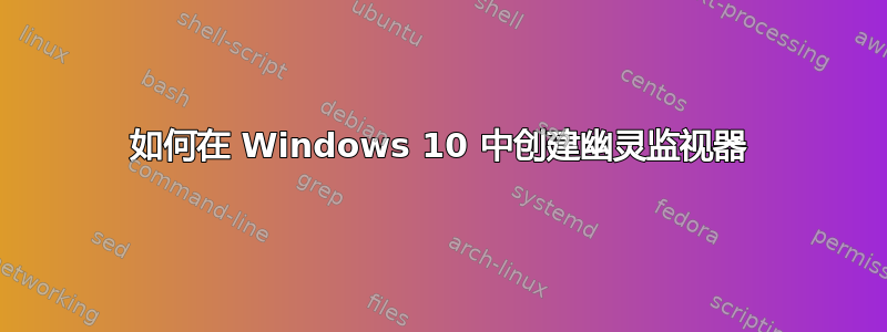 如何在 Windows 10 中创建幽灵监视器