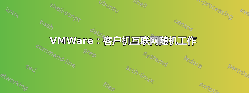 VMWare：客户机互联网随机工作