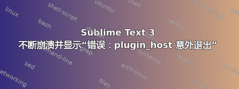 Sublime Text 3 不断崩溃并显示“错误：plugin_host 意外退出”