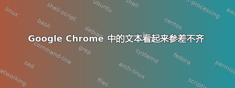 Google Chrome 中的文本看起来参差不齐