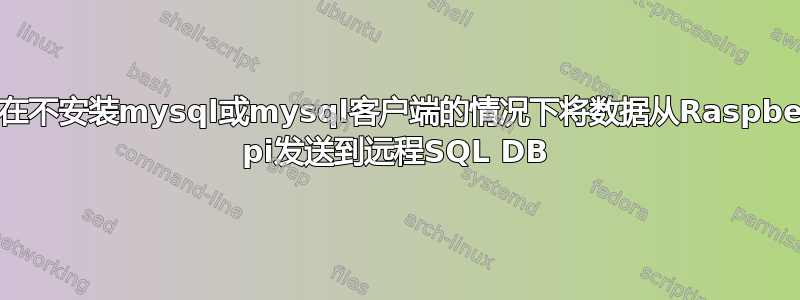 如何在不安装mysql或mysql客户端的情况下将数据从Raspberry pi发送到远程SQL DB