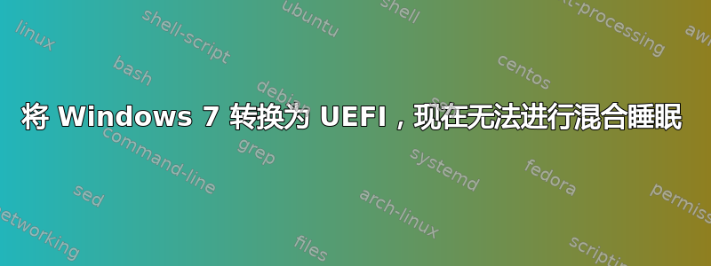 将 Windows 7 转换为 UEFI，现在无法进行混合睡眠