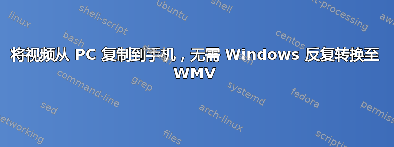 将视频从 PC 复制到手机，无需 Windows 反复转换至 WMV