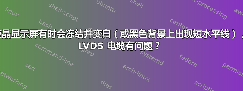 笔记本电脑液晶显示屏有时会冻结并变白（或黑色背景上出现短水平线），这是否表明 LVDS 电缆有问题？