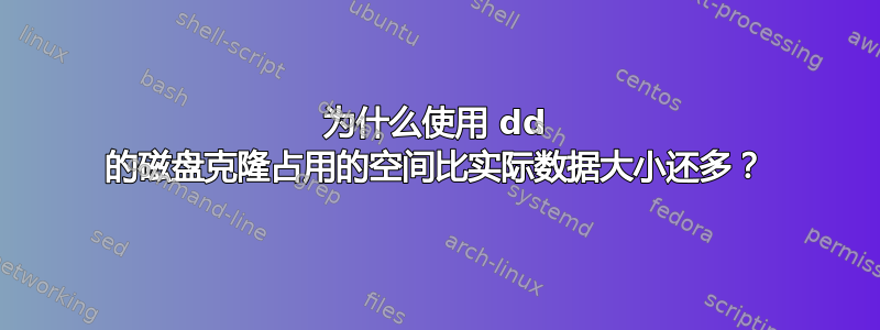 为什么使用 dd 的磁盘克隆占用的空间比实际数据大小还多？