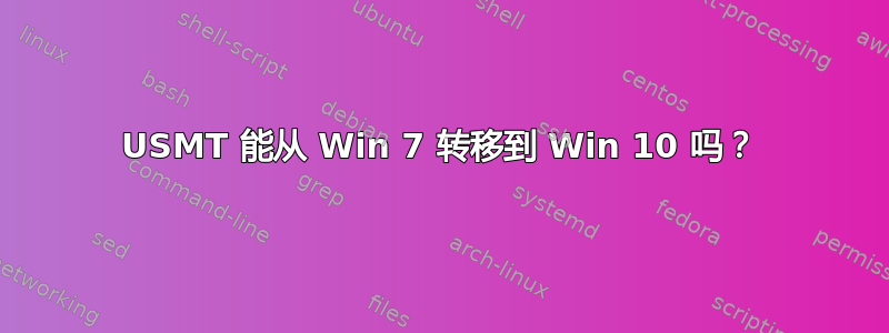 USMT 能从 Win 7 转移到 Win 10 吗？