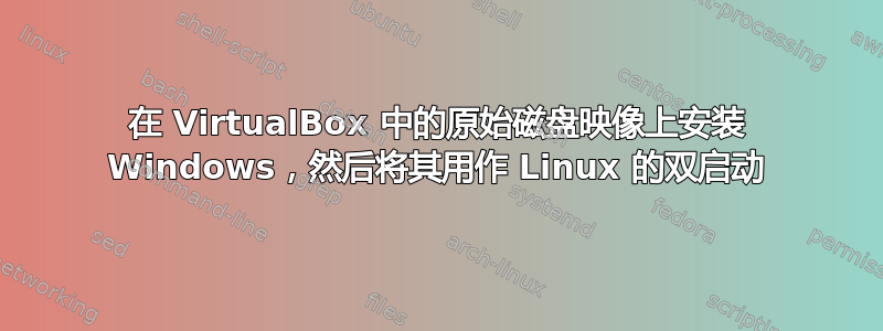 在 VirtualBox 中的原始磁盘映像上安装 Windows，然后将其用作 Linux 的双启动