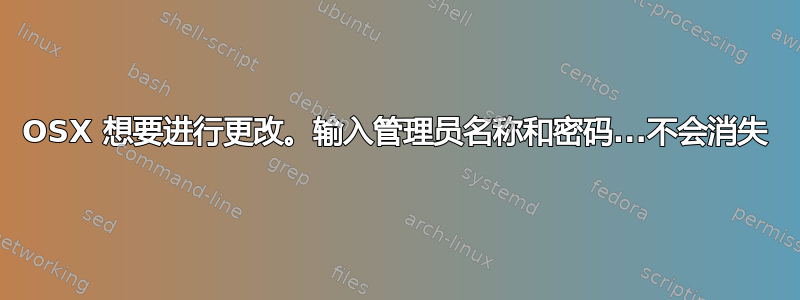 OSX 想要进行更改。输入管理员名称和密码...不会消失