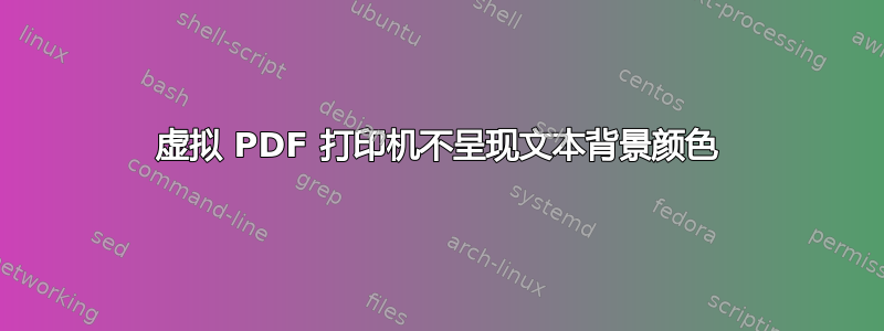 虚拟 PDF 打印机不呈现文本背景颜色