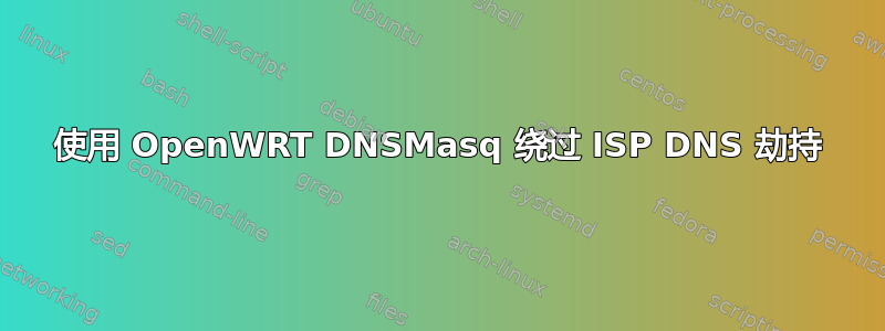 使用 OpenWRT DNSMasq 绕过 ISP DNS 劫持