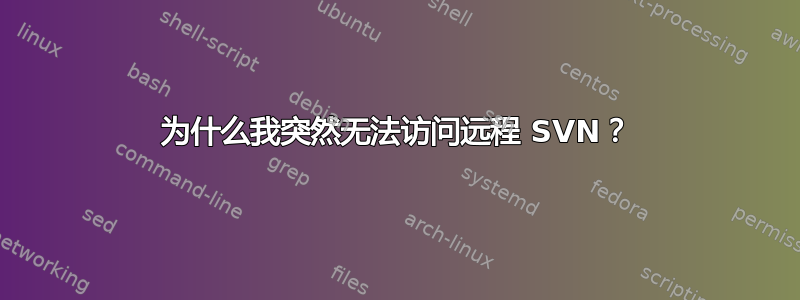 为什么我突然无法访问远程 SVN？