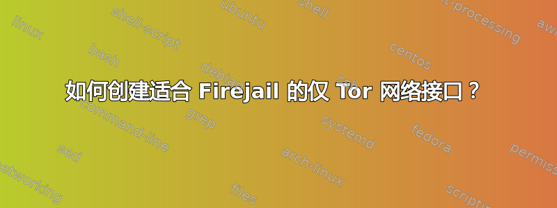 如何创建适合 Firejail 的仅 Tor 网络接口？