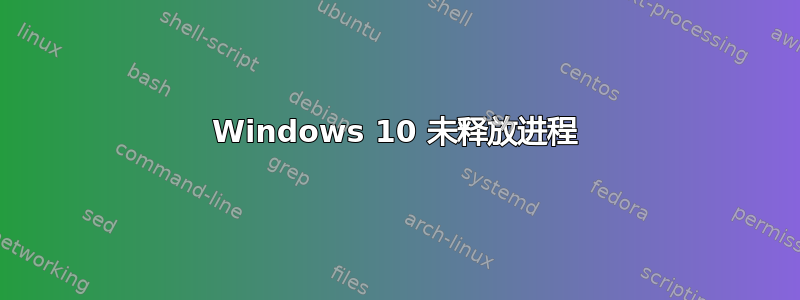 Windows 10 未释放进程