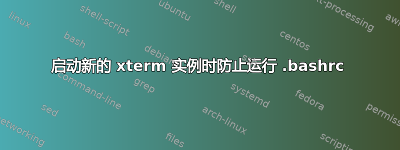 启动新的 xterm 实例时防止运行 .bashrc