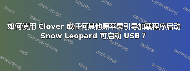 如何使用 Clover 或任何其他黑苹果引导加载程序启动 Snow Leopard 可启动 USB？