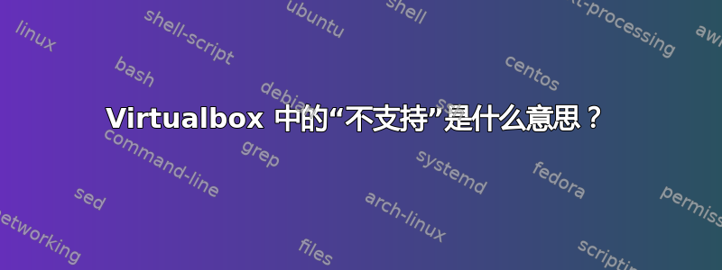 Virtualbox 中的“不支持”是什么意思？