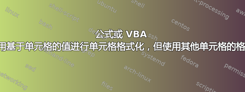 公式或 VBA 使用基于单元格的值进行单元格格式化，但使用其他单元格的格式