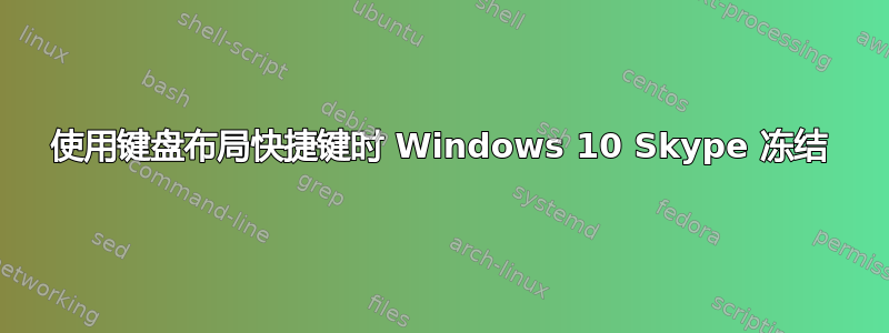 使用键盘布局快捷键时 Windows 10 Skype 冻结