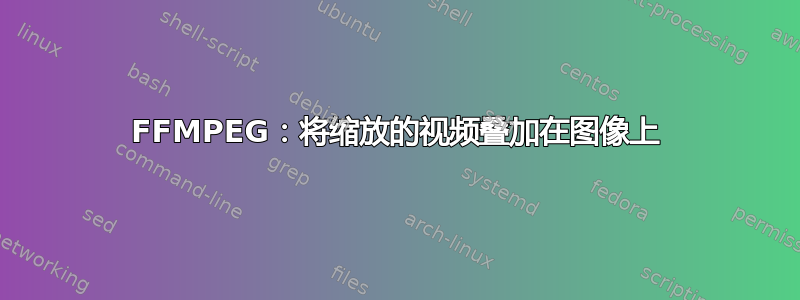 FFMPEG：将缩放的视频叠加在图像上