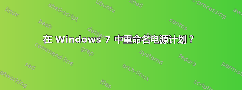 在 Windows 7 中重命名电源计划？