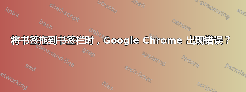 将书签拖到书签栏时，Google Chrome 出现错误？