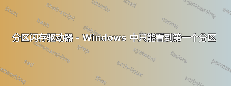 分区闪存驱动器 - Windows 中只能看到第一个分区