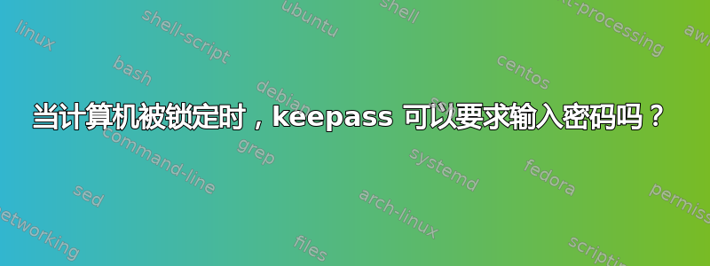 当计算机被锁定时，keepass 可以要求输入密码吗？