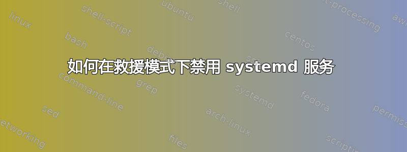 如何在救援模式下禁用 systemd 服务