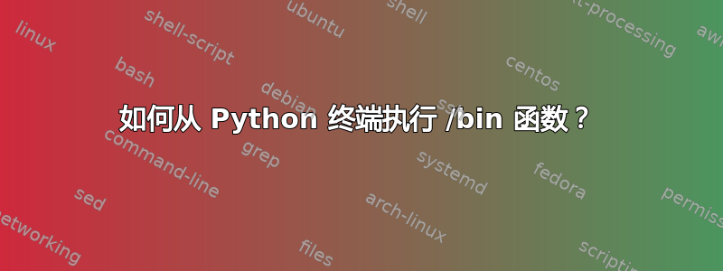 如何从 Python 终端执行 /bin 函数？