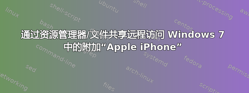 通过资源管理器/文件共享远程访问 Windows 7 中的附加“Apple iPhone”