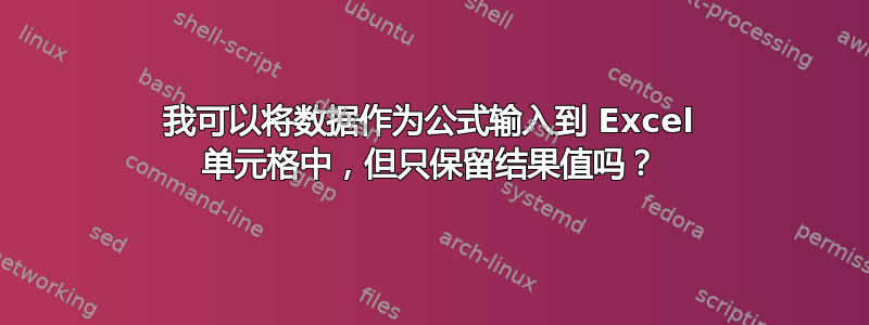 我可以将数据作为公式输入到 Excel 单元格中，但只保留结果值吗？