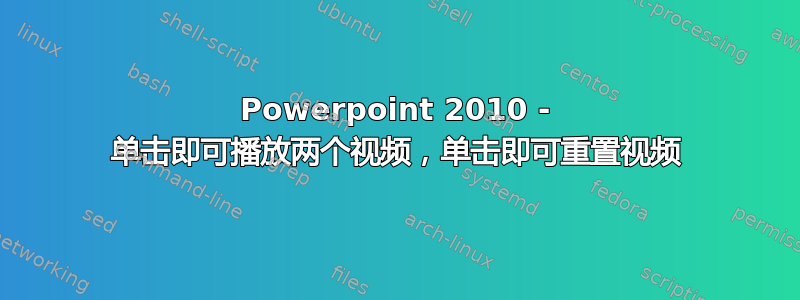 Powerpoint 2010 - 单击即可播放两个视频，单击即可重置视频