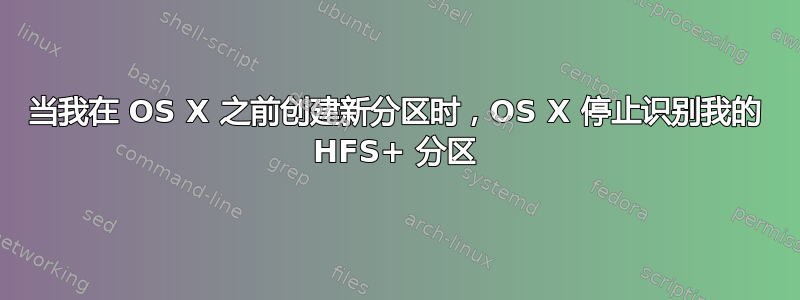 当我在 OS X 之前创建新分区时，OS X 停止识别我的 HFS+ 分区