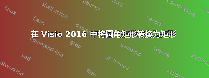 在 Visio 2016 中将圆角矩形转换为矩形